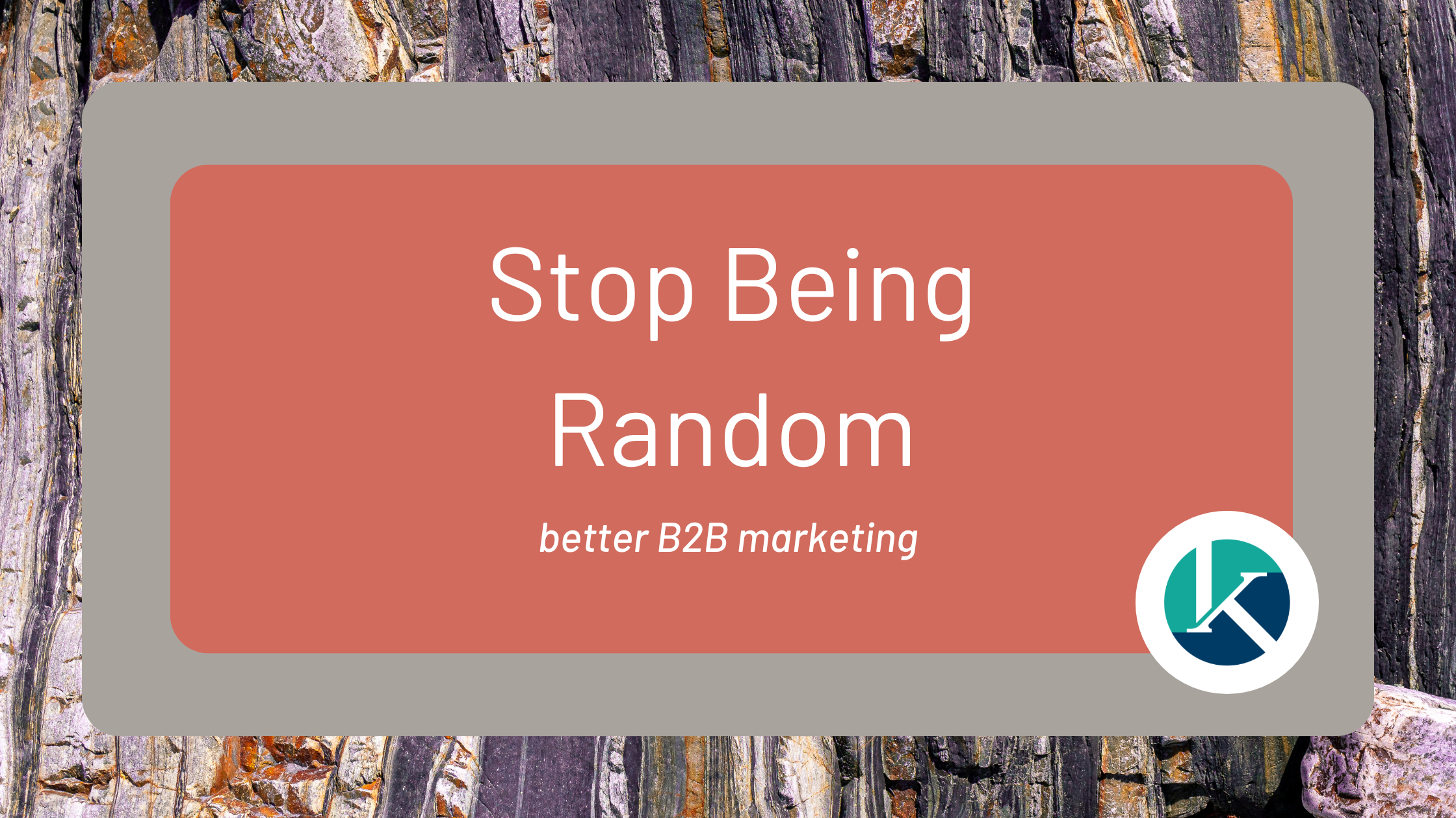 Better B2B Marketing: Stop Being Random